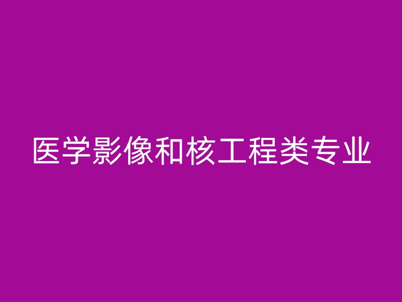 医学影像和核工程类专业