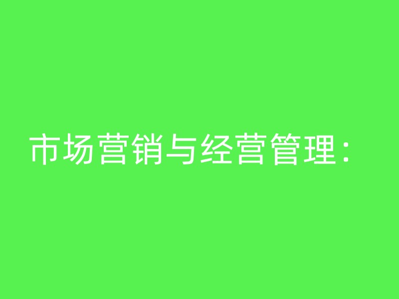 市场营销与经营管理：