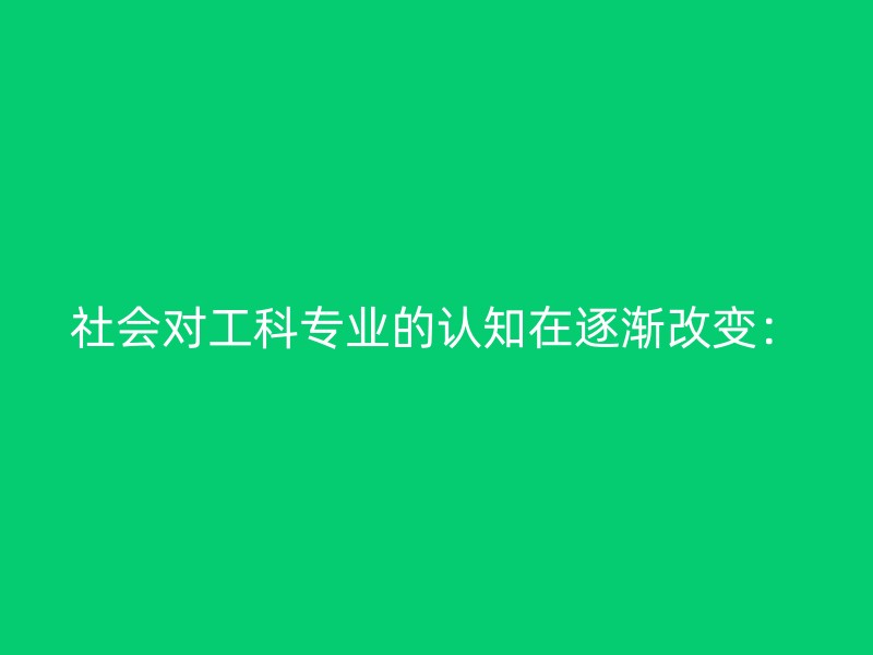 社会对工科专业的认知在逐渐改变：