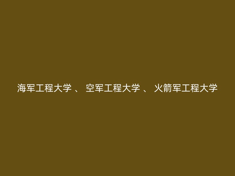 海军工程大学 、 空军工程大学 、 火箭军工程大学