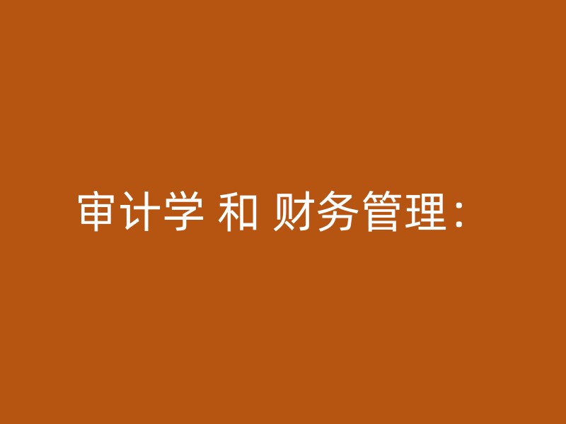 审计学 和 财务管理：