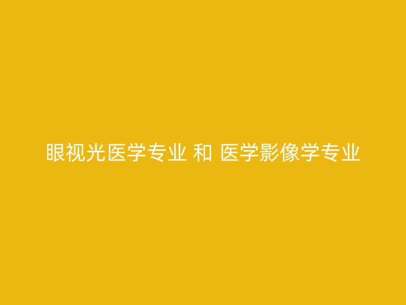 眼视光医学专业 和 医学影像学专业