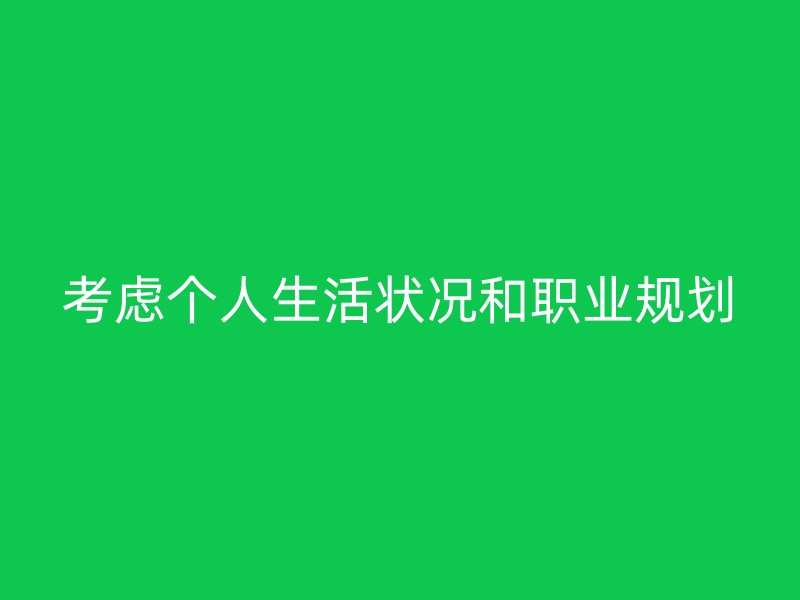 考虑个人生活状况和职业规划