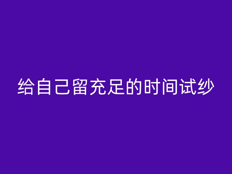 给自己留充足的时间试纱