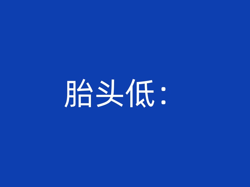 胎头低：