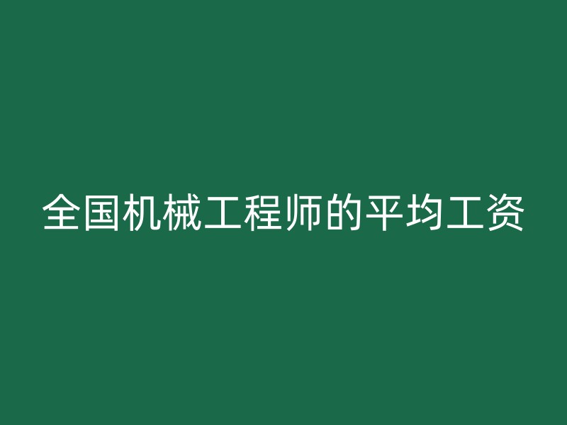 全国机械工程师的平均工资