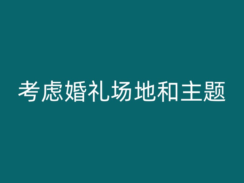 考虑婚礼场地和主题