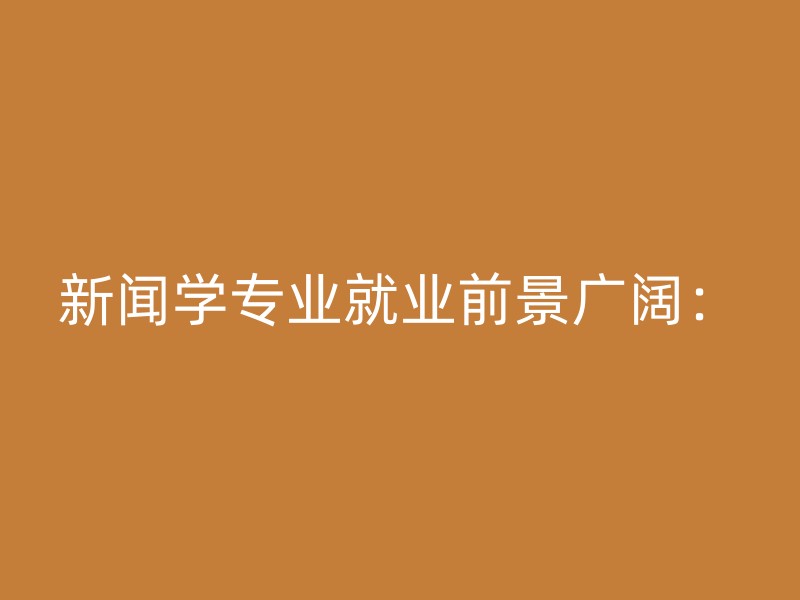 新闻学专业就业前景广阔：