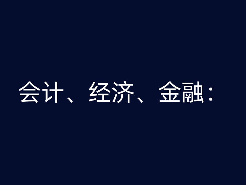 会计、经济、金融：