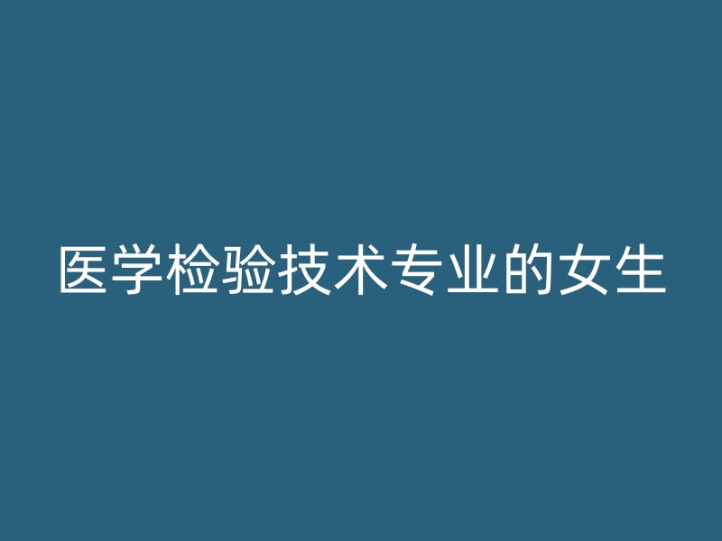 医学检验技术专业的女生