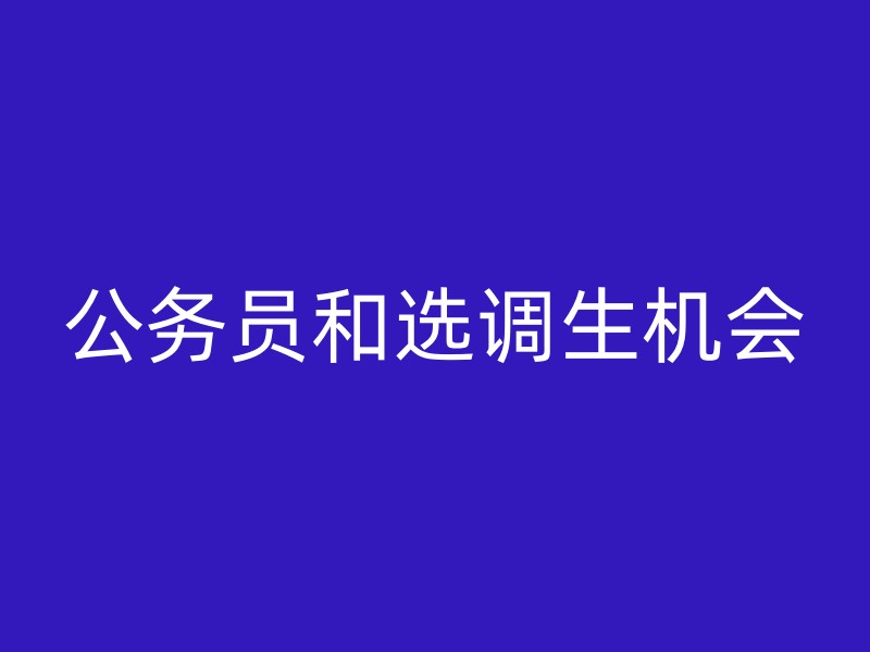 公务员和选调生机会