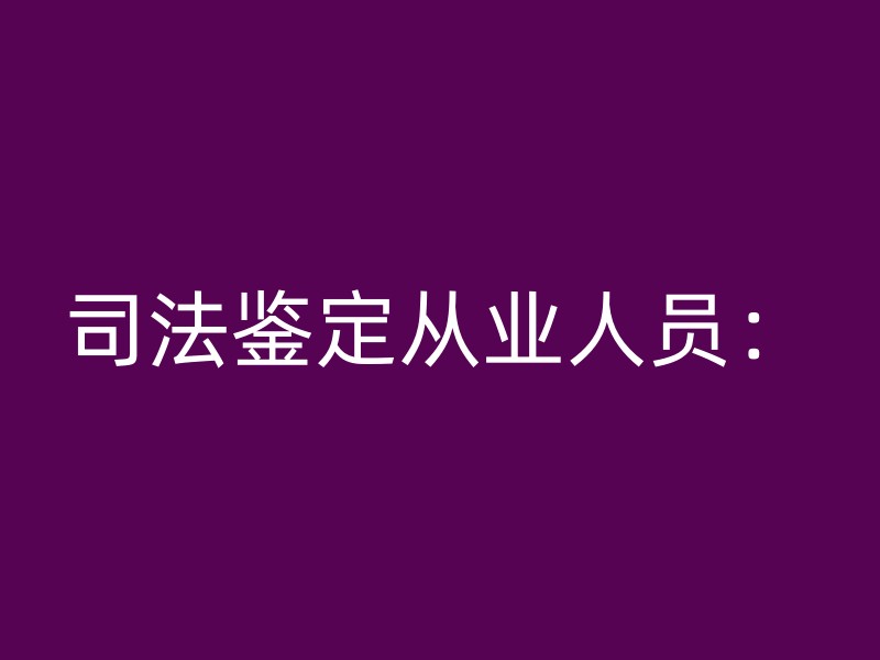 司法鉴定从业人员：