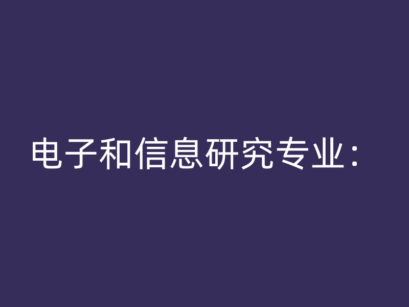 电子和信息研究专业：