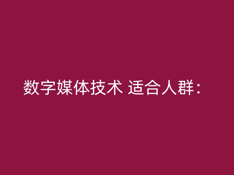 数字媒体技术 适合人群：