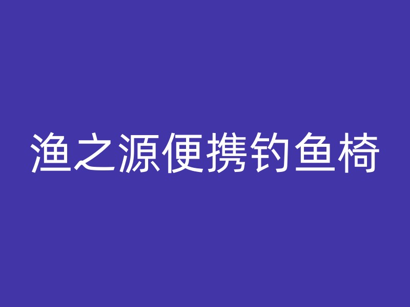 渔之源便携钓鱼椅