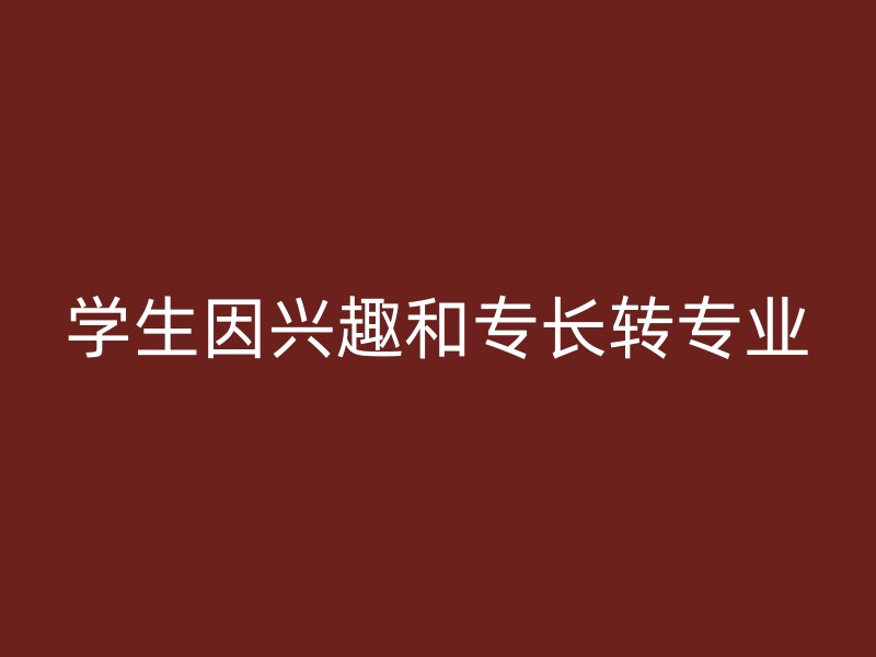 学生因兴趣和专长转专业