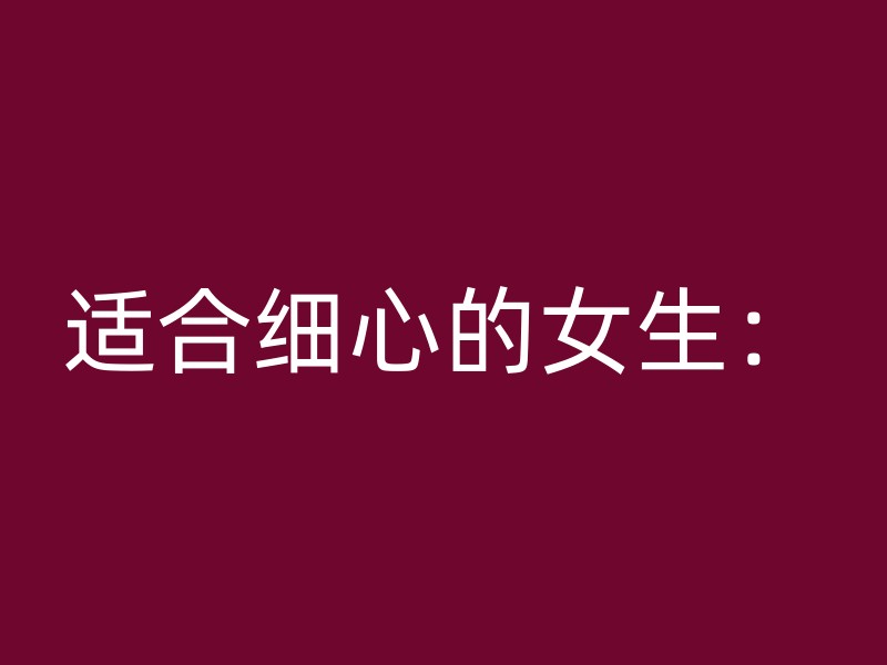 适合细心的女生：