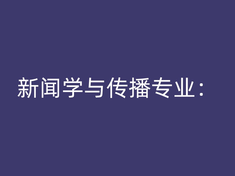 新闻学与传播专业：