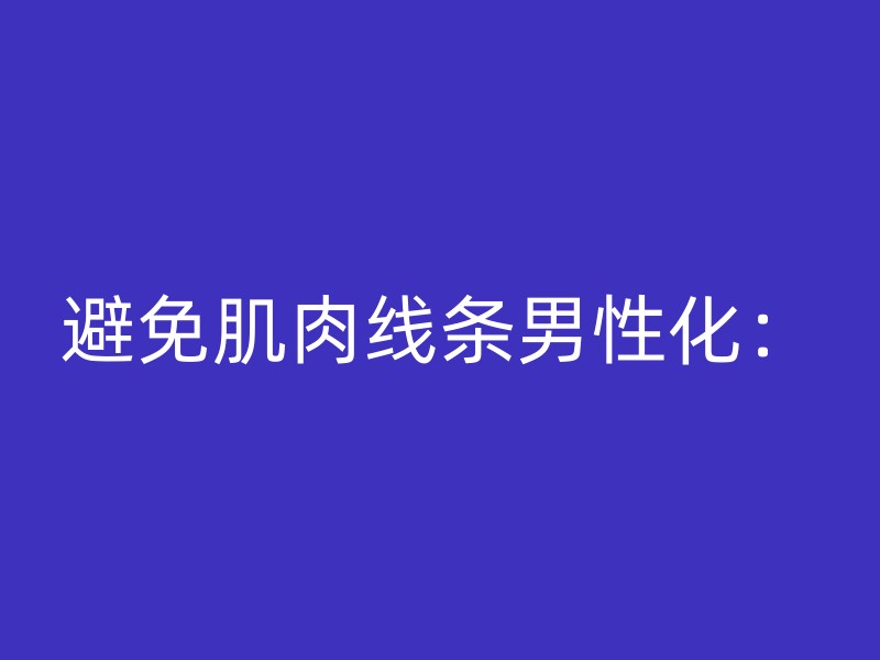 避免肌肉线条男性化：