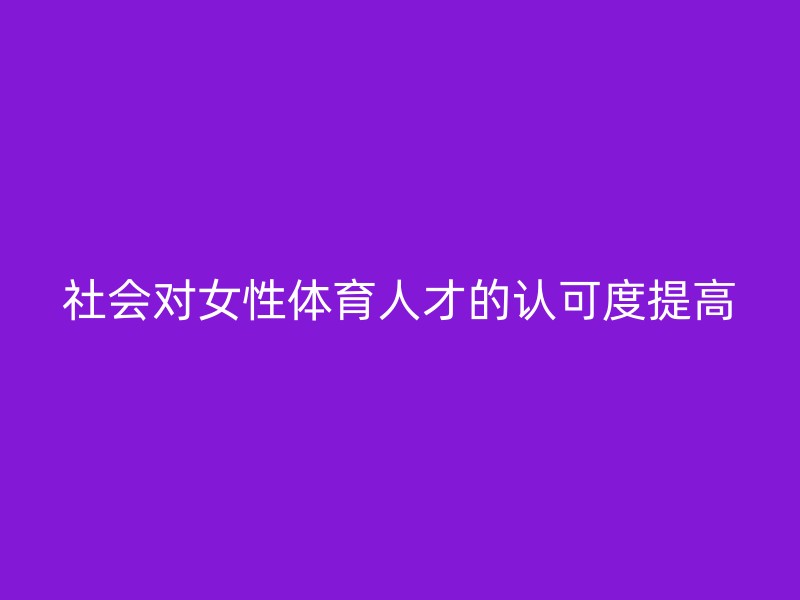 社会对女性体育人才的认可度提高