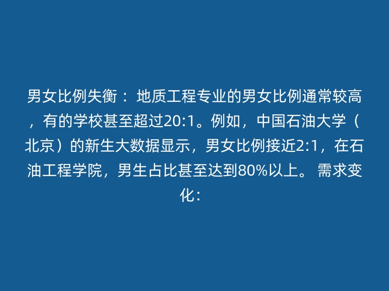 男女比例失衡 ：地质工程专业的男女比例通常较高，有的学校甚至超过20:1。例如，中国石油大学（北京）的新生大数据显示，男女比例接近2:1，在石油工程学院，男生占比甚至达到80%以上。 需求变化：