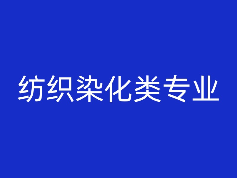 纺织染化类专业