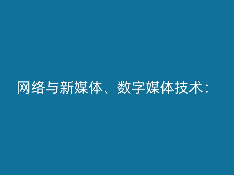 网络与新媒体、数字媒体技术：