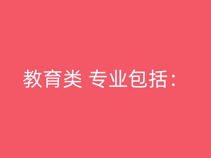 教育类 专业包括：