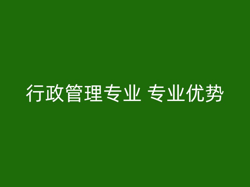 行政管理专业 专业优势