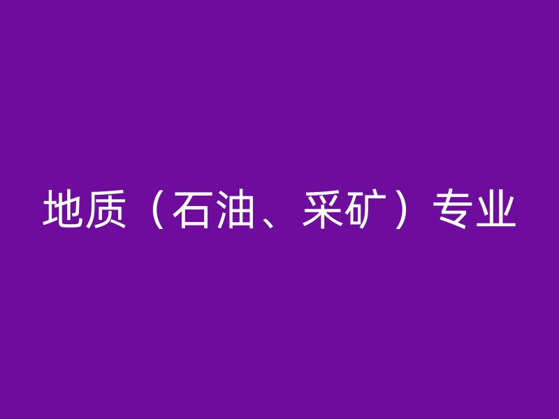 地质（石油、采矿）专业