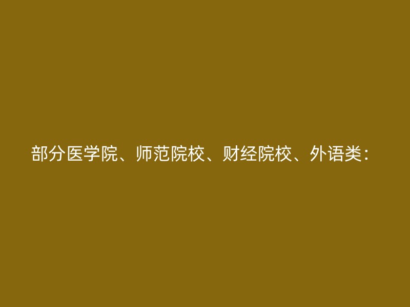 部分医学院、师范院校、财经院校、外语类：