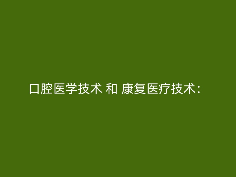 口腔医学技术 和 康复医疗技术：