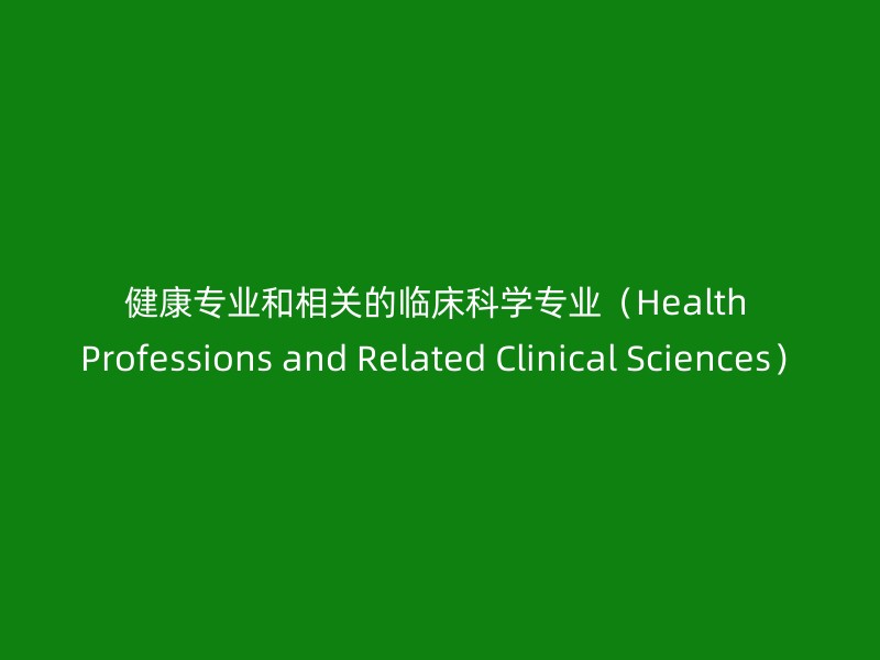 健康专业和相关的临床科学专业（Health Professions and Related Clinical Sciences）