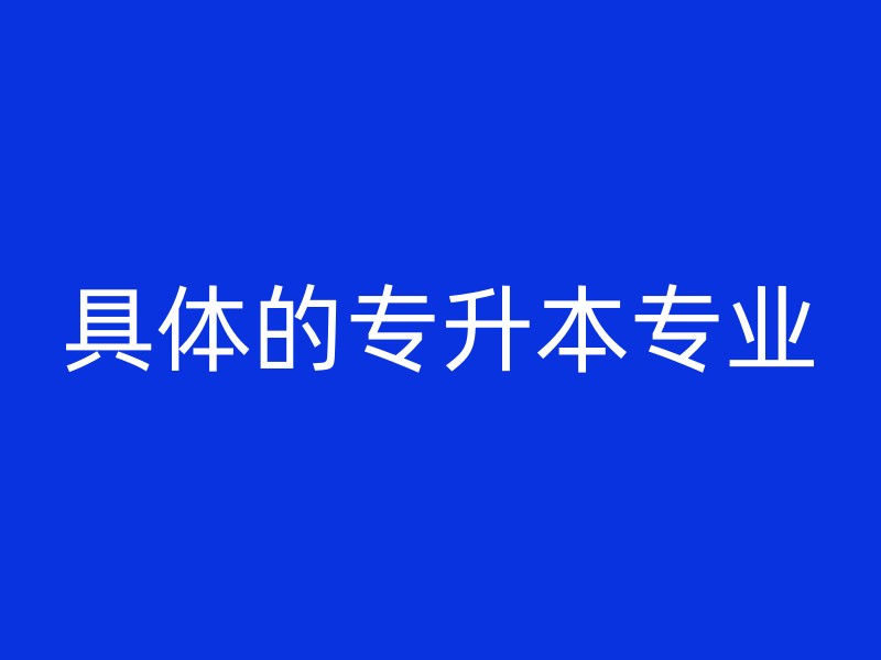 具体的专升本专业