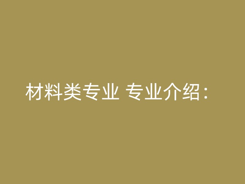 材料类专业 专业介绍：