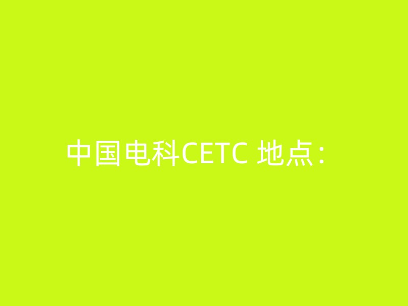 中国电科CETC 地点：