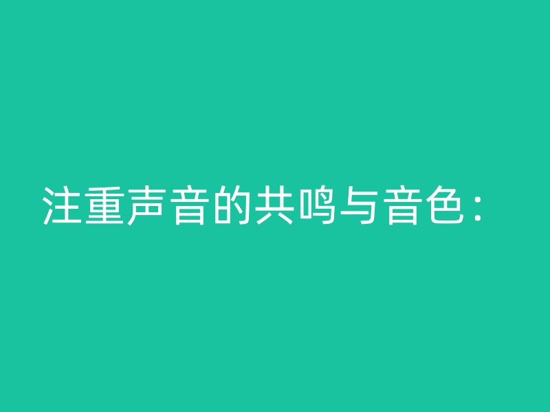 注重声音的共鸣与音色：