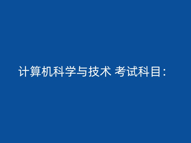 计算机科学与技术 考试科目：