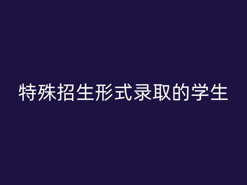 特殊招生形式录取的学生