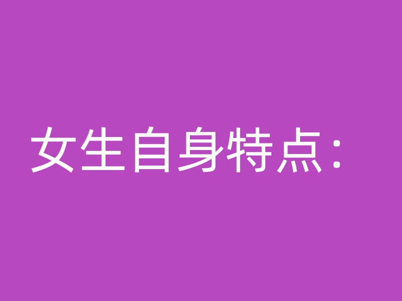 女生自身特点：