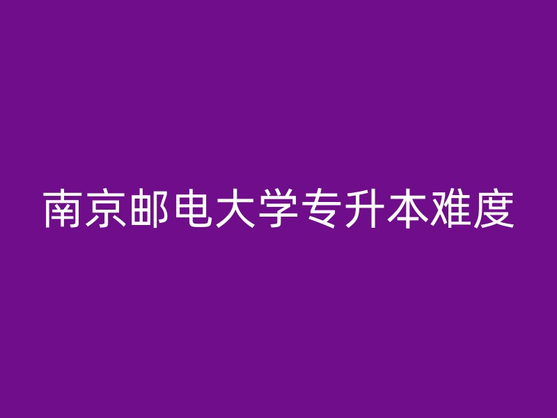 南京邮电大学专升本难度