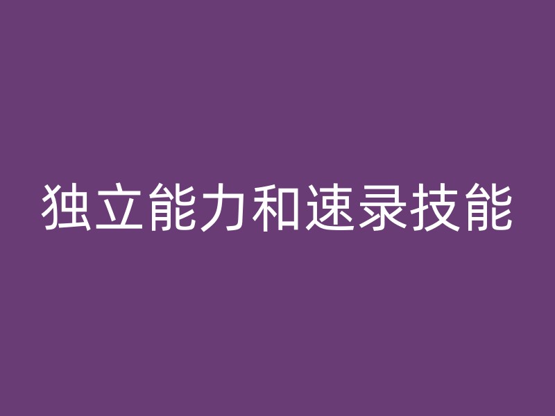 独立能力和速录技能