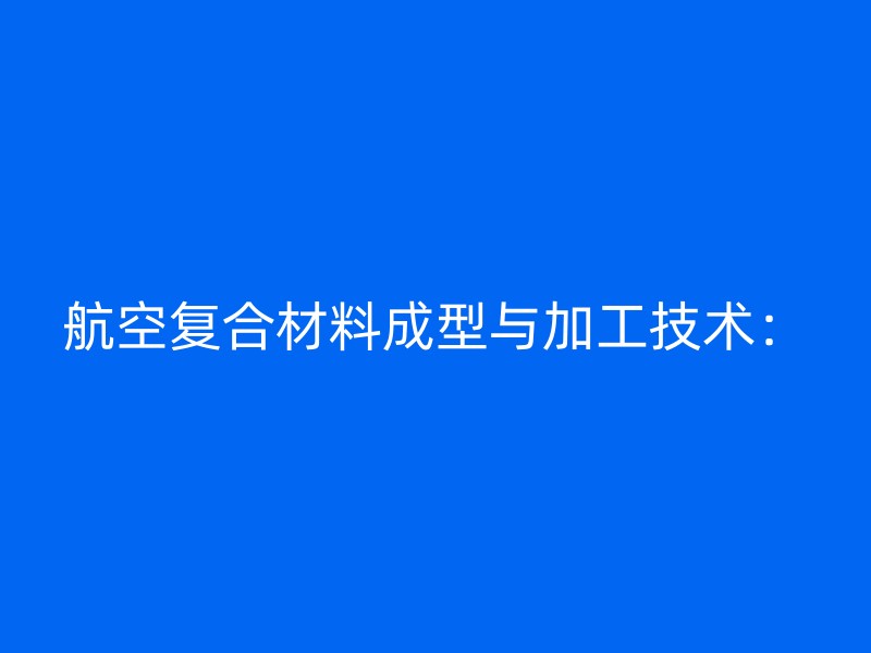 航空复合材料成型与加工技术：