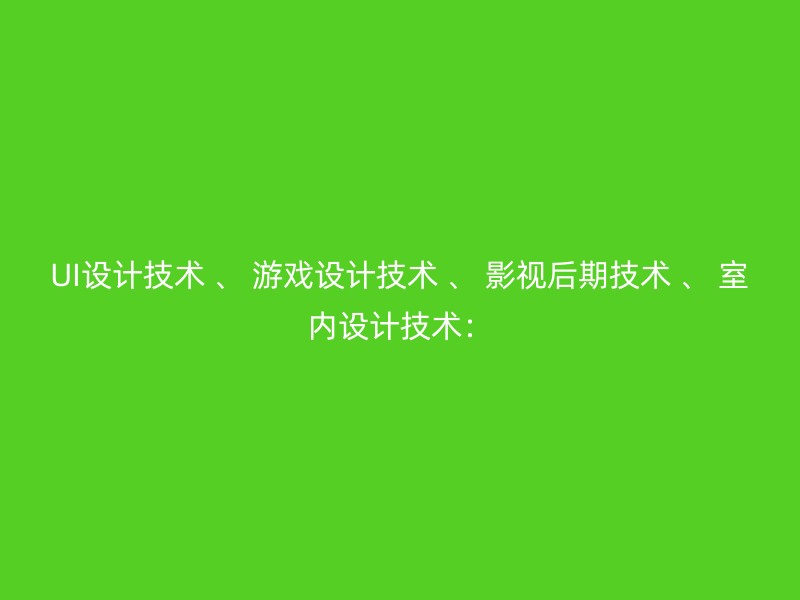 UI设计技术 、 游戏设计技术 、 影视后期技术 、 室内设计技术：