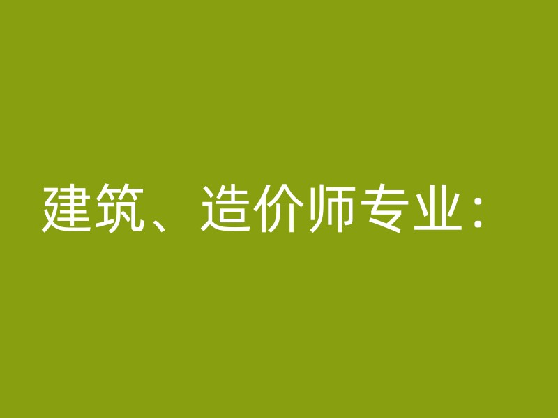 建筑、造价师专业：