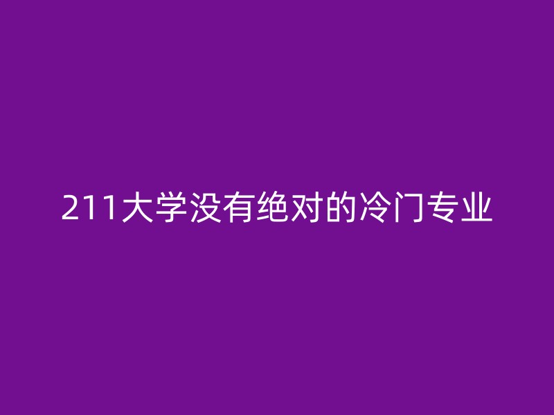 211大学没有绝对的冷门专业