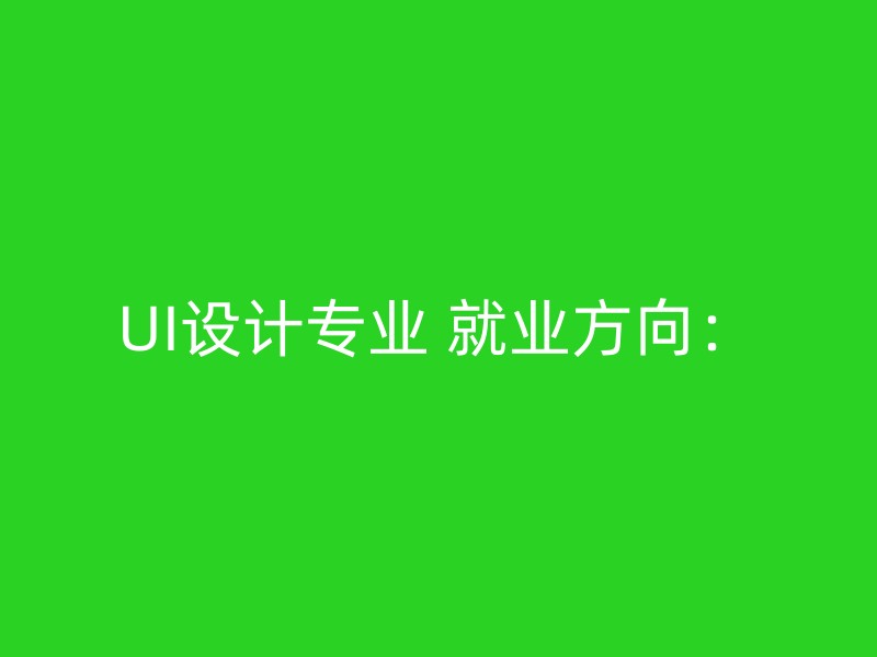 UI设计专业 就业方向：