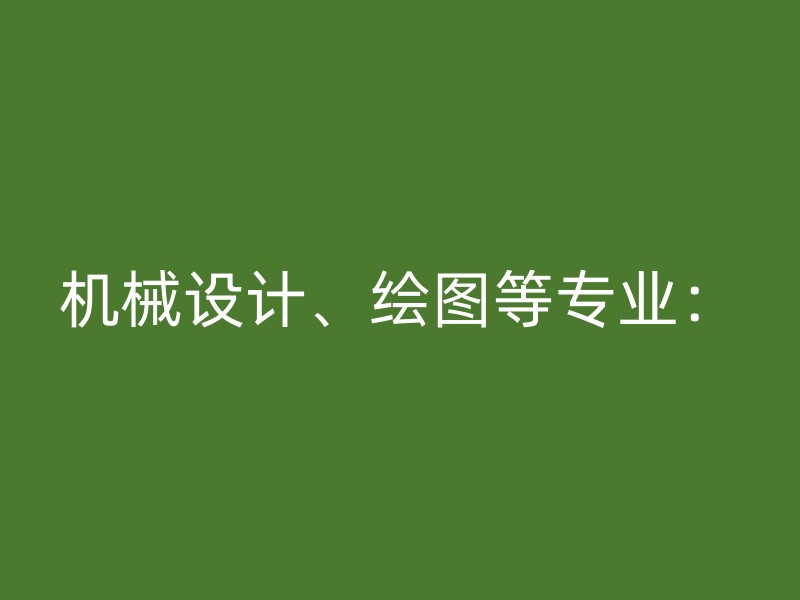 机械设计、绘图等专业：