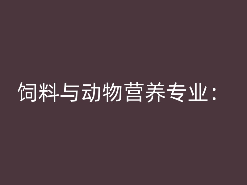 饲料与动物营养专业：