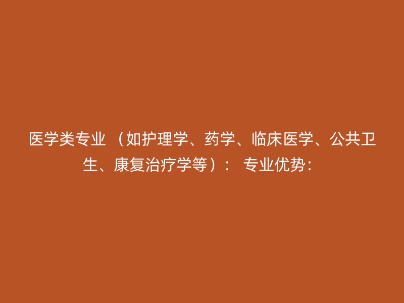 医学类专业 （如护理学、药学、临床医学、公共卫生、康复治疗学等）： 专业优势：